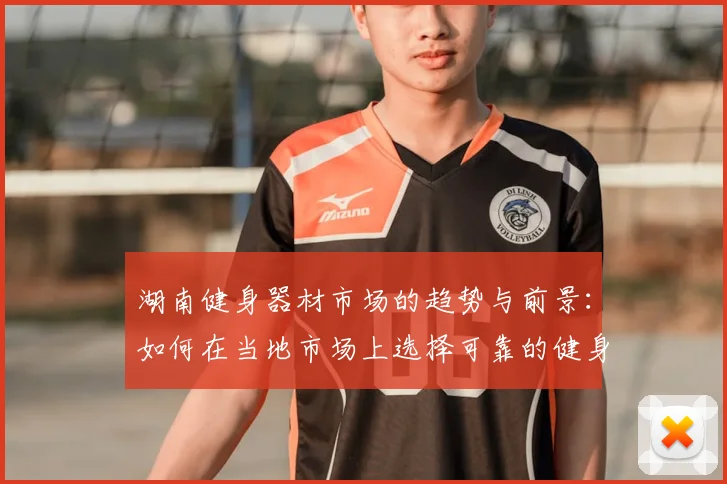 湖南健身器材市场的趋势与前景：如何在当地市场上选择可靠的健身器材供应商？