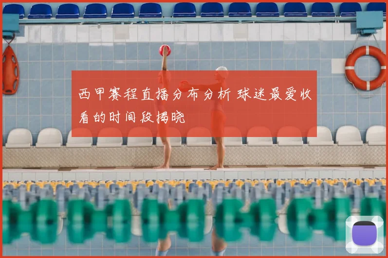 西甲赛程直播分布分析 球迷最爱收看的时间段揭晓