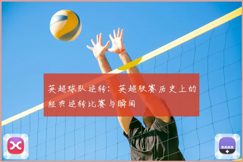 英超球队逆转：英超联赛历史上的经典逆转比赛与瞬间