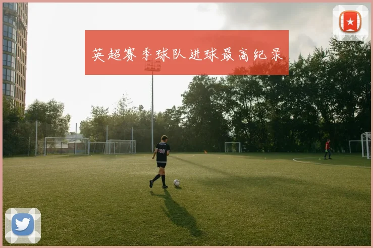 英超赛季球队进球最高纪录