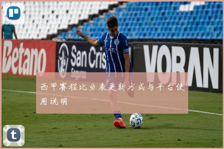 西甲赛程比分表更新方式与平台使用说明