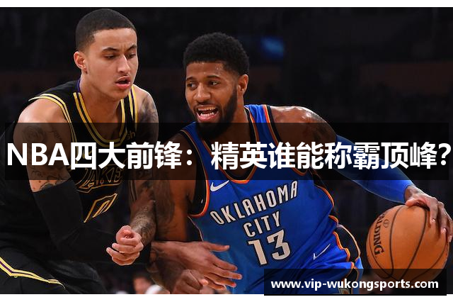 NBA四大前锋：精英谁能称霸顶峰？
