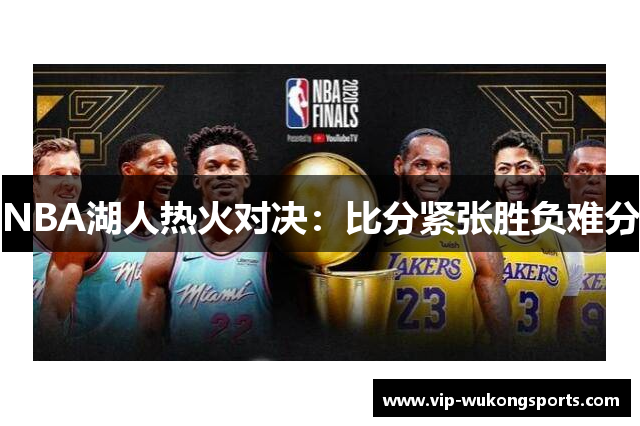 NBA湖人热火对决：比分紧张胜负难分