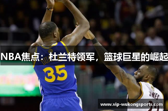 NBA焦点：杜兰特领军，篮球巨星的崛起