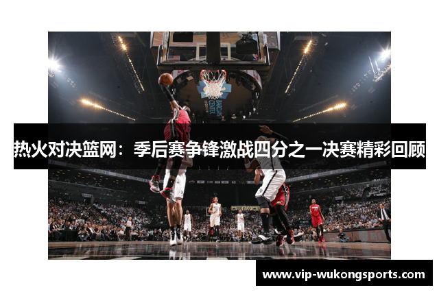 热火对决篮网：季后赛争锋激战四分之一决赛精彩回顾