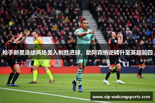 枪手新星连续两场轰入制胜进球，助阿森纳逆转升至英超前四