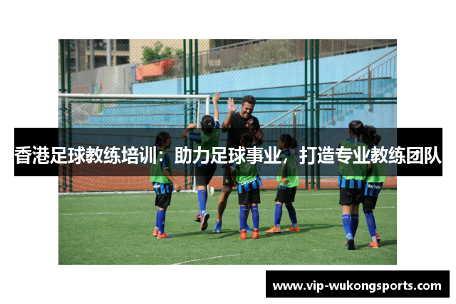 香港足球教练培训：助力足球事业，打造专业教练团队