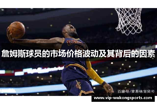 詹姆斯球员的市场价格波动及其背后的因素