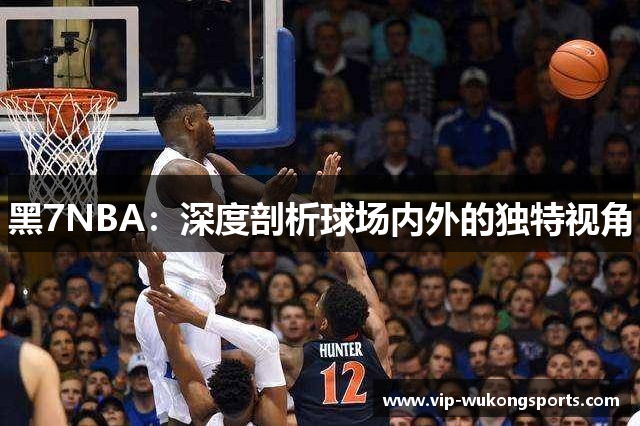 黑7NBA：深度剖析球场内外的独特视角