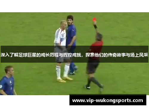 深入了解足球巨星的成长历程与辉煌成就，探索他们的传奇故事与场上风采