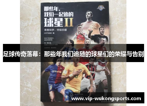 足球传奇落幕：那些年我们追随的球星们的荣耀与告别