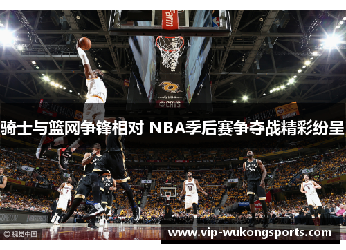 骑士与篮网争锋相对 NBA季后赛争夺战精彩纷呈