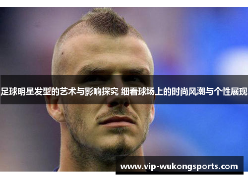 足球明星发型的艺术与影响探究 细看球场上的时尚风潮与个性展现