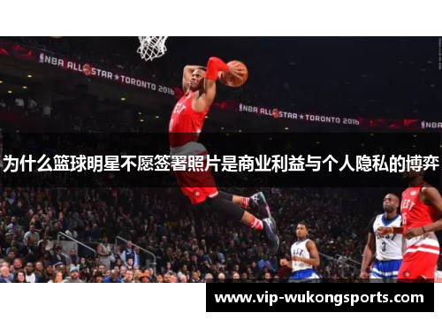 为什么篮球明星不愿签署照片是商业利益与个人隐私的博弈