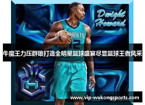 牛魔王力压群雄打造全明星篮球盛宴尽显篮球王者风采