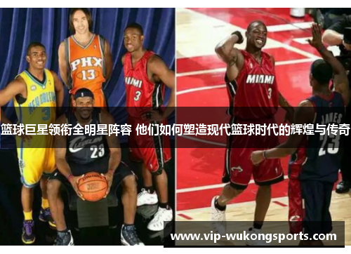篮球巨星领衔全明星阵容 他们如何塑造现代篮球时代的辉煌与传奇