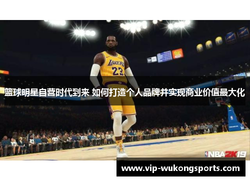 篮球明星自营时代到来 如何打造个人品牌并实现商业价值最大化