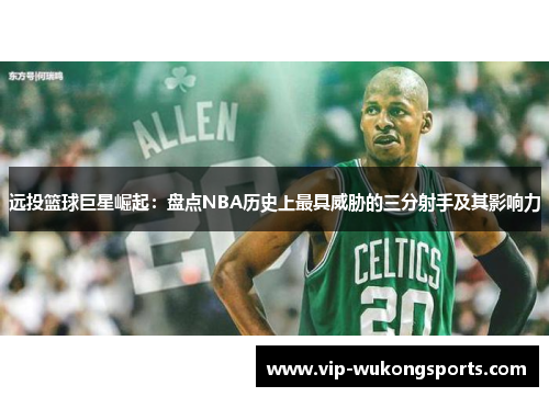 远投篮球巨星崛起：盘点NBA历史上最具威胁的三分射手及其影响力