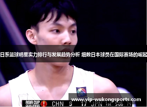 日系篮球明星实力排行与发展趋势分析 细数日本球员在国际赛场的崛起